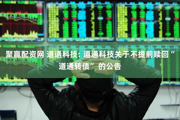 聚赢配资网 道通科技: 道通科技关于不提前赎回“道通转债” 的公告