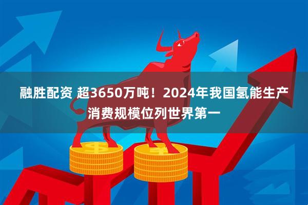 融胜配资 超3650万吨！2024年我国氢能生产消费规模位列世界第一
